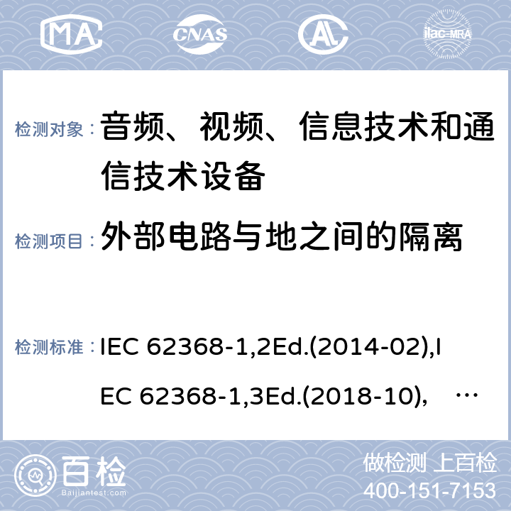外部电路与地之间的隔离 音频、视频、信息技术和通信技术设备第1部分：安全要求 IEC 62368-1,2Ed.(2014-02),IEC 62368-1,3Ed.(2018-10)， EN62368-1 (2014) +A11（2017-01）, EN IEC 62368-1:2020+A11:2020,J62368-1 (2020) 5.4.11