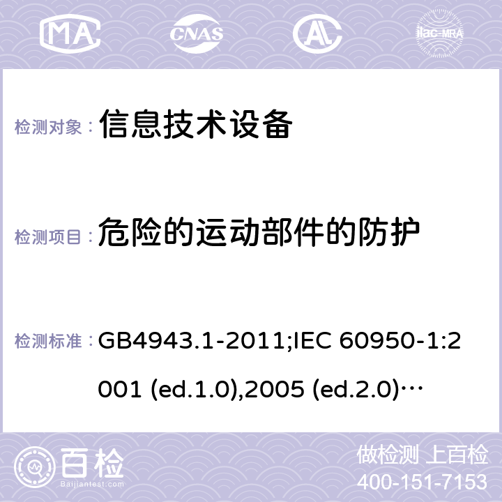 危险的运动部件的防护 信息技术设备-安全 第1部分：通用要求 GB4943.1-2011;IEC 60950-1:2001 (ed.1.0),2005 (ed.2.0) +a1:2009+a2:2013, 2012 (ed2.1) ,2013 (ed2.2) 4.4