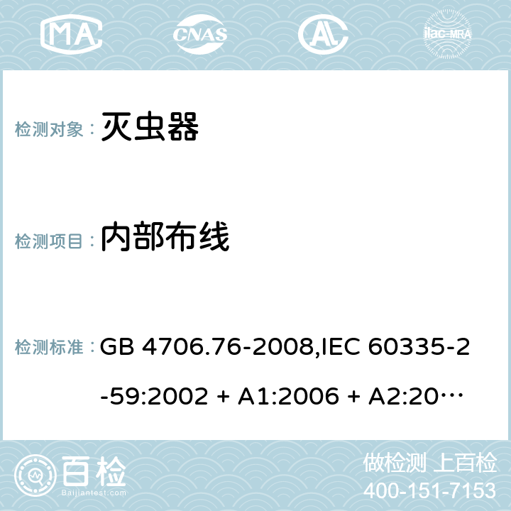 内部布线 家用和类似用途电器的安全第2-59部分 灭虫器的特殊要求 GB 4706.76-2008,IEC 60335-2-59:2002 + A1:2006 + A2:2009,AS/NZS 60335.2.59:2005 + A1:2005 + A2:2006 + A3:2010,EN 60335-2-59:2003 + A1:2006 + A2:2009+A11:2018 23