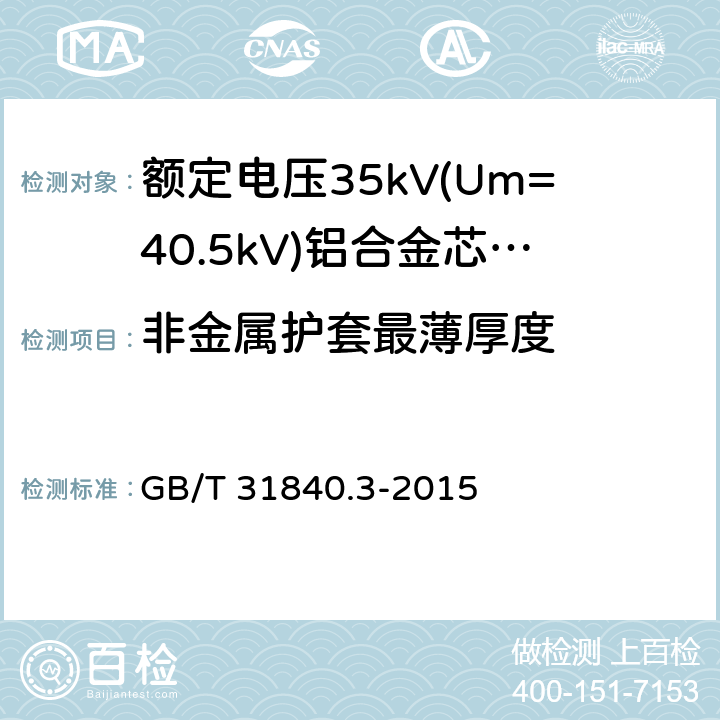 非金属护套最薄厚度 额定电压1kV(Um=1.2kV)到35kV(Um=40.5kV)铝合金芯挤包绝缘电力电缆 第3部分:额定电压35kV(Um=40.10kV)电缆 GB/T 31840.3-2015 18.2