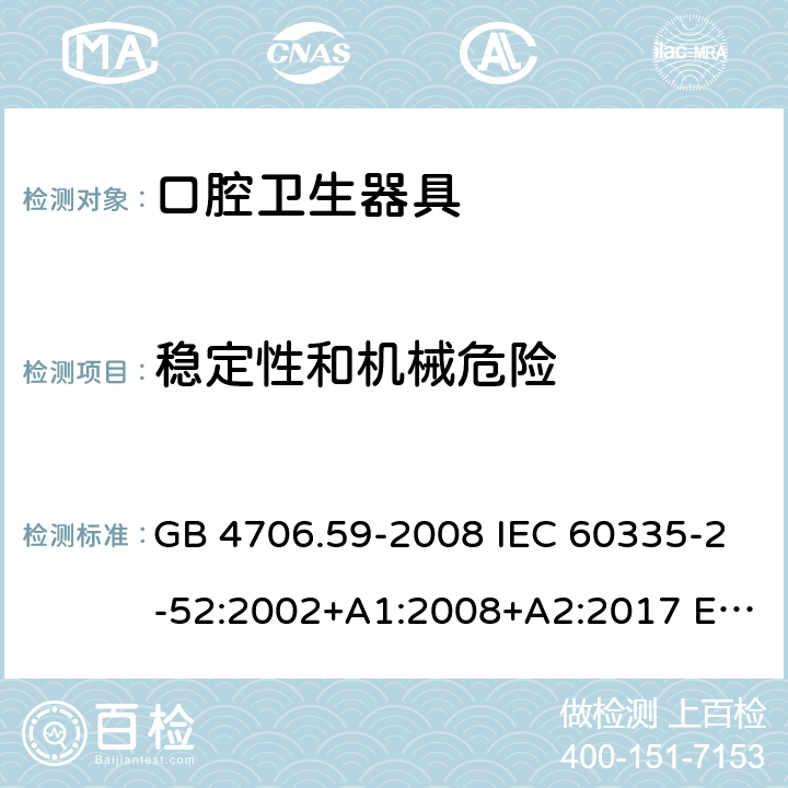 穩定性和機械危險 家用和類似用途電器的安全 口腔衛生器具的特殊要求 GB 4706.59-2008 IEC 60335-2-52:2002+A1:2008+A2:2017 EN 60335-2-52:2003+A1:2008+A11:2010+A12:2019 AS/NZS60335.2.52:2006+A1:2009 AS/NZS 60335.2.52:2018 20