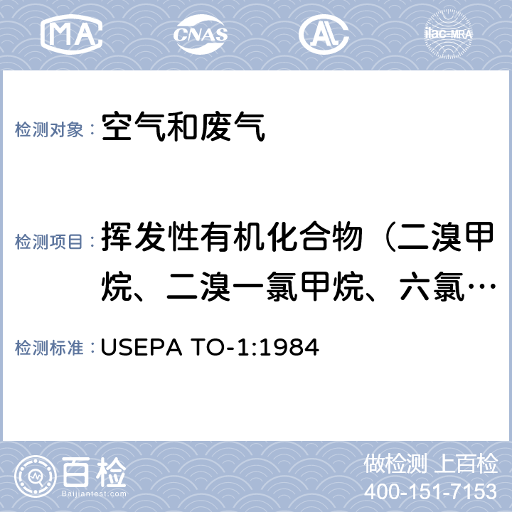 挥发性有机化合物（二溴甲烷、二溴一氯甲烷、六氯丁二烯、氯仿、叔丁苯、顺-1,2-二氯乙烯、顺-1,3-二氯丙烯、 四氯化碳、溴苯、溴二氯甲烷、溴仿、溴氯甲烷、乙苯、异丙苯、1,1,1,2-四氯乙烷、1,1,1-三氯乙烷、1,1,2,2-四氯乙烷、） Tenax吸附/气相色谱质谱法测定环境空气中的挥发性有机化合物 USEPA TO-1:1984