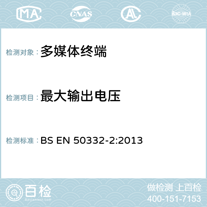 最大输出电压 声音系统设备：与个人音乐播放器相连的头戴式与耳机-最大声压级测量方法 第2部分：单独提供或同时提供时，或者作为成套设备提供但两者之间带标准化连接器、允许不同制造商或不同设计的组件结合使用时播放器与耳机的匹配 BS EN 50332-2:2013 5