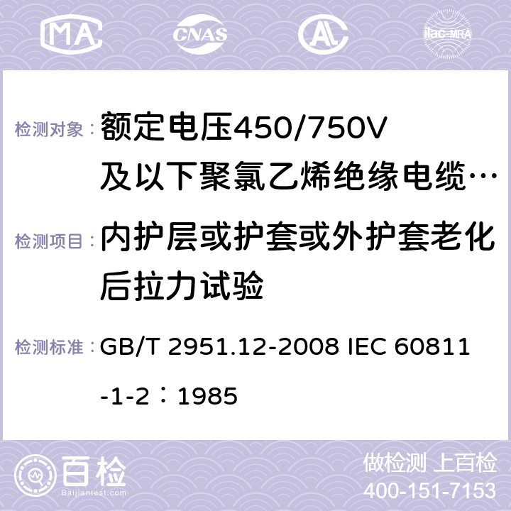 内护层或护套或外护套老化后拉力试验 电缆和光缆绝缘和护套材料通用试验方法 第12部分：通用试验方法-热老化试验方法 GB/T 2951.12-2008 IEC 60811-1-2：1985 8.1