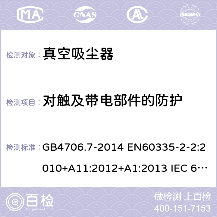 对触及带电部件的防护 家用和类似用途电器的安全 真空吸尘器和吸水式清洁器具的特殊要求 GB4706.7-2014 EN60335-2-2:2010+A11:2012+A1:2013 IEC 60335-2-2:2009+A1:2012+A2:2016 IEC 60335-2-2:2019 第8章