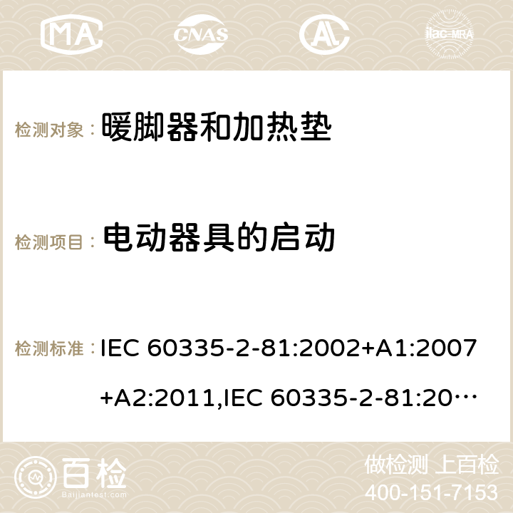 电动器具的启动 IEC 60335-2-81 家用和类似用途电器的安全 第2-81部分:暖脚器和加热垫的特殊要求 :2002+A1:2007+A2:2011,:2015 + A1:2017,AS/NZS 60335.2.81:2015+A1:2017+A2:2018,EN 60335-2-81:2003+A1:2007+A2:2012 9