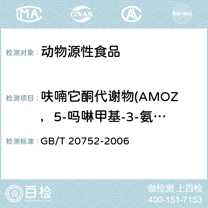 呋喃它酮代谢物(AMOZ，5-吗啉甲基-3-氨基-2-噁唑烷基酮） 猪肉、牛肉、鸡肉、猪肝和水产品中硝基呋喃类代谢物残留量的测定液相色谱-串联质谱法 GB/T 20752-2006