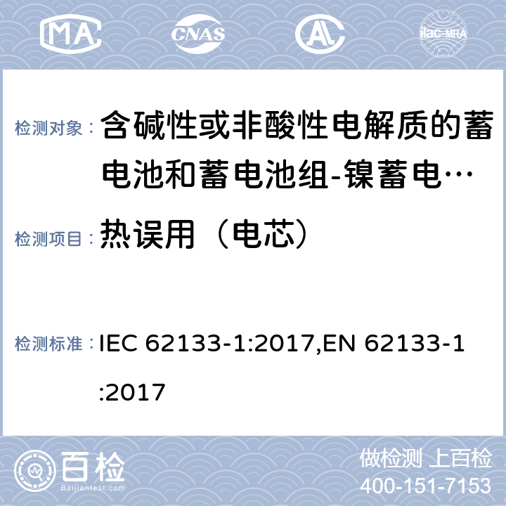 热误用（电芯） IEC 62133-1-2017 含碱性或其他非酸性电解质的二次电池和便携式密封二次电池及其制造的电池的安全要求 便携式应用第1部分:镍系统