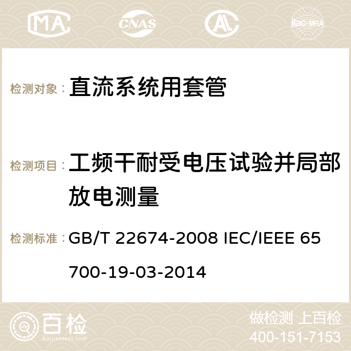 工频干耐受电压试验并局部放电测量 直流系统用套管 GB/T 22674-2008 IEC/IEEE 65700-19-03-2014 8.1 8.1