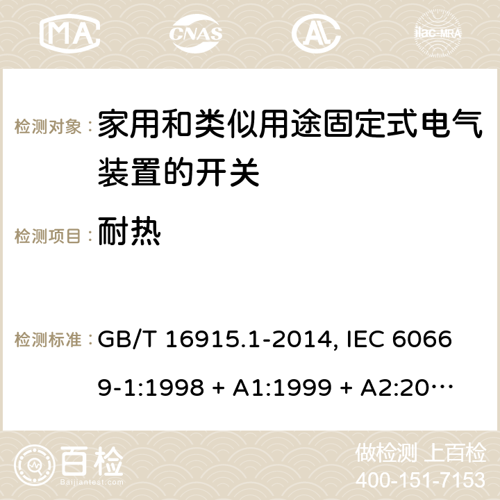 耐热 家用和类似用途固定式电气装置的开关 第1部分:通用要求 GB/T 16915.1-2014, IEC 60669-1:1998 + A1:1999 + A2:2006+ISH1:2012,IEC 60669-1:2017+cor1:2020,AS/NZS 60669.1:2013,EN 60669-1:1999 + A1:2002 + A2:2008+IS1:2009, EN 60669-1:2018+AC:2018+AC:2020 21