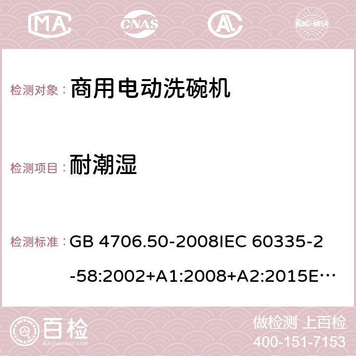 耐潮湿 家用和类似用途电器的安全 商用电动洗碗机的特殊要求 GB 4706.50-2008
IEC 60335-2-58:2002+A1:2008+A2:2015
EN 60335-2-58:2005/A2:2015 15.1.1,15.2