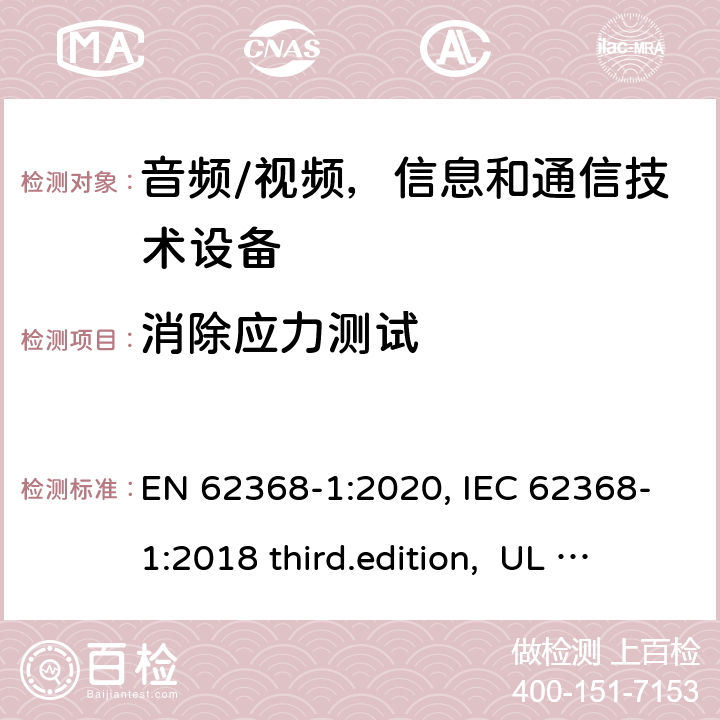 消除应力测试 音频、视频、信息和通信技术设备-第1 部分：安全要求 EN 62368-1:2020, IEC 62368-1:2018 third.edition, UL 62368-1:2019, AS/NZS 62368-1:2018 附录 T.8