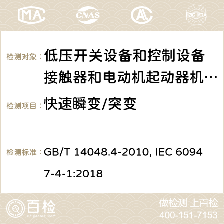 快速瞬变/突变 低压开关设备和控制设备 第4-1部分：接触器和电动机起动器机电式接触器和电动机起动器(含电动机保护器) GB/T 14048.4-2010, IEC 60947-4-1:2018 9.4.2.4(GB); 9.4.2.5(IEC)