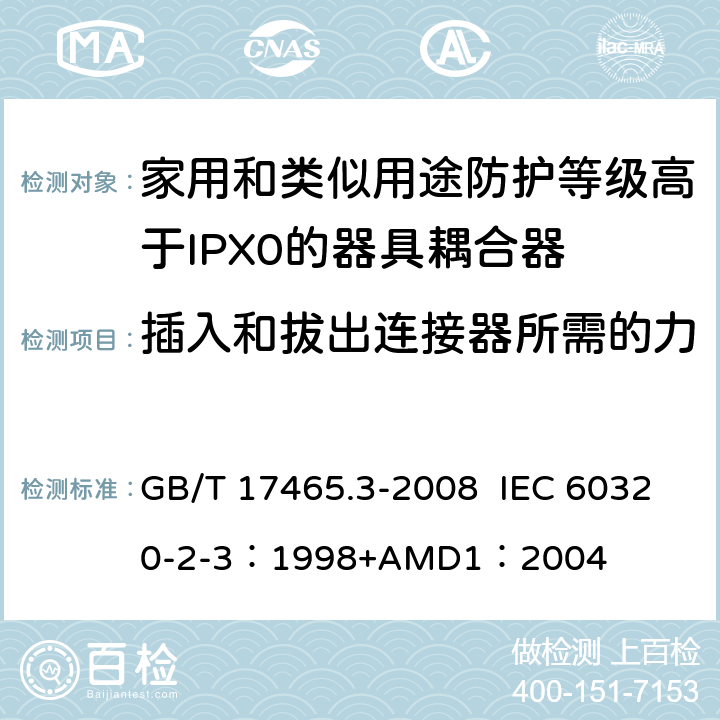 插入和拔出连接器所需的力 家用和类似用途器具耦合器 第2部分：防护等级高于IPX0的器具耦合器 GB/T 17465.3-2008 IEC 60320-2-3：1998+AMD1：2004 16