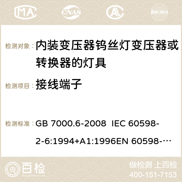 接线端子 灯具 第2-6部分：特殊要求 内装变压器钨丝灯变压器或转换器的灯具 GB 7000.6-2008 
IEC 60598-2-6:1994+A1:1996
EN 60598-2-6:1994+A1:1997 9