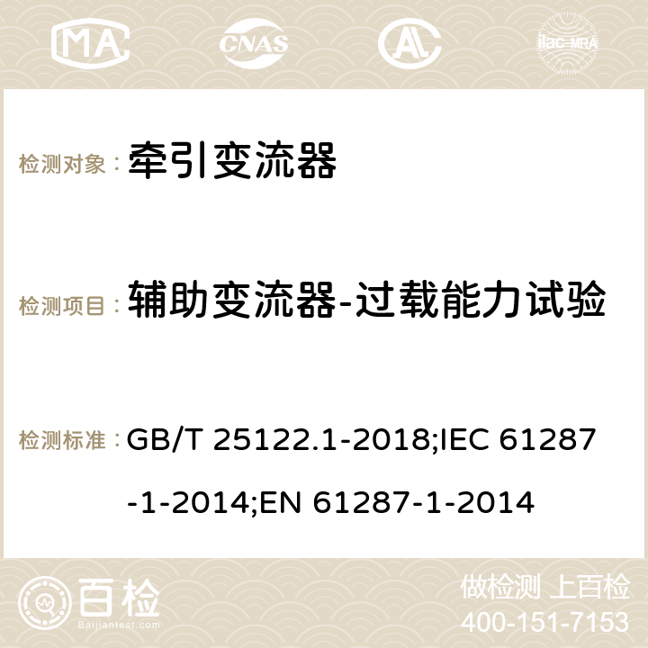 辅助变流器-过载能力试验 轨道交通 机车车辆用电力变流器 第1部分：特性和试验方法 GB/T 25122.1-2018;IEC 61287-1-2014;EN 61287-1-2014 7.5.6