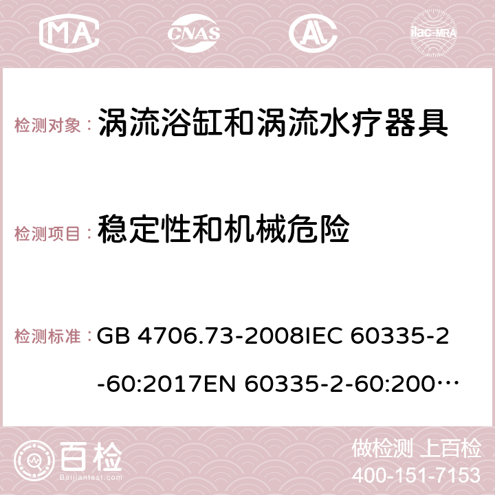 稳定性和机械危险 涡流浴缸和涡流水疗器具的特殊要求 GB 4706.73-2008
IEC 60335-2-60:2017
EN 60335-2-60:2003+A1:2005+A2:2008+A11:2010+A12:2010 20