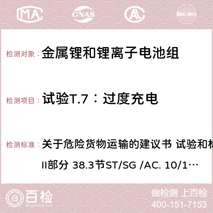 试验T.7：过度充电 关于危险货物运输的建议书 试验和标准手册 第7版 第III部分 38.3节ST/SG /AC. 10/11/Rev.7 38.3 关于危险货物运输的建议书 试验和标准手册 第7版 第III部分 38.3节
ST/SG /AC. 10/11/
Rev.7 38.3 38.3.4.7