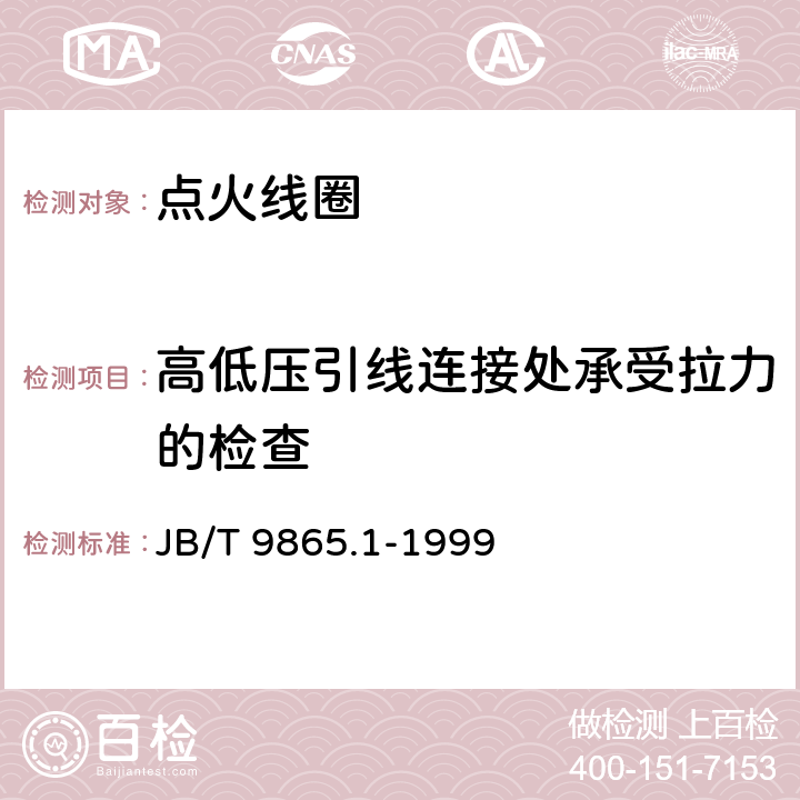 高低压引线连接处承受拉力的检查 磁电机用点火器线圈技术条件 JB/T 9865.1-1999 3.1