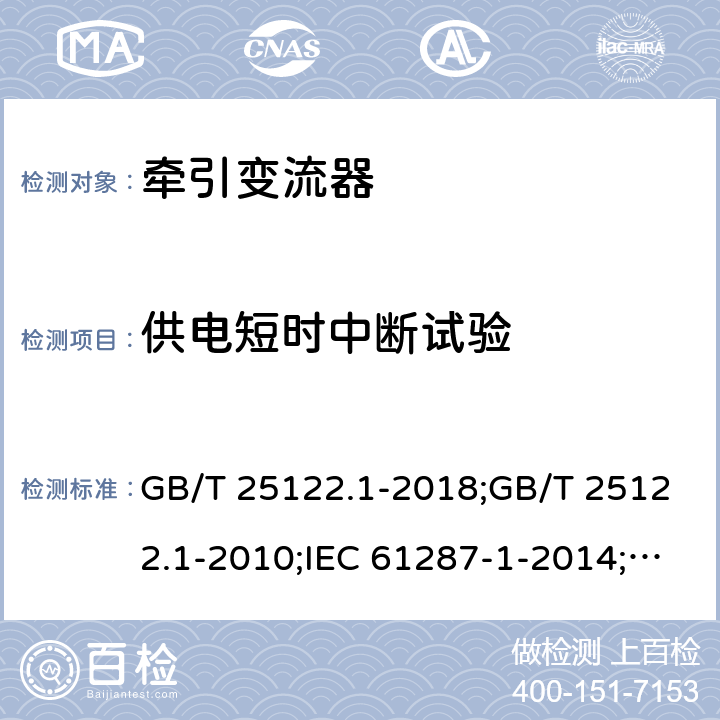 供电短时中断试验 轨道交通 机车车辆用电力变流器 第1部分：特性和试验方法 GB/T 25122.1-2018;GB/T 25122.1-2010;IEC 61287-1-2014;EN 61287-1-2014 4.5.3.21