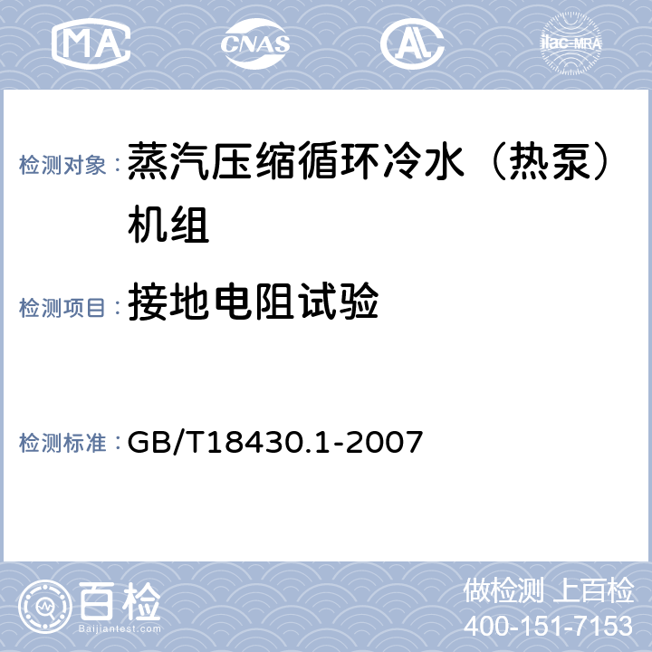 接地电阻试验 蒸汽压缩循环冷水（热泵）机组 第1部分：工业或商业用及类似用途的冷水（热泵）机组 GB/T18430.1-2007 5.8.9