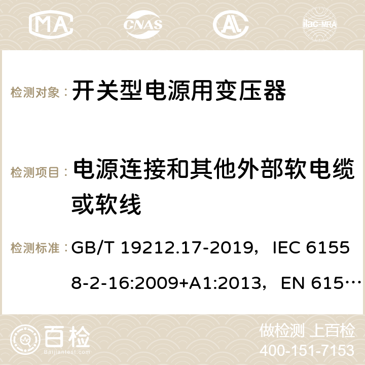 电源连接和其他外部软电缆或软线 电源电压为1100V及以下的变压器、电抗器、电源装置和类似产品的安全 第17部分：开关型电源装置和开关型电源装置用变压器的特殊要求和试验 GB/T 19212.17-2019，IEC 61558-2-16:2009+A1:2013，EN 61558-2-16:2009 22