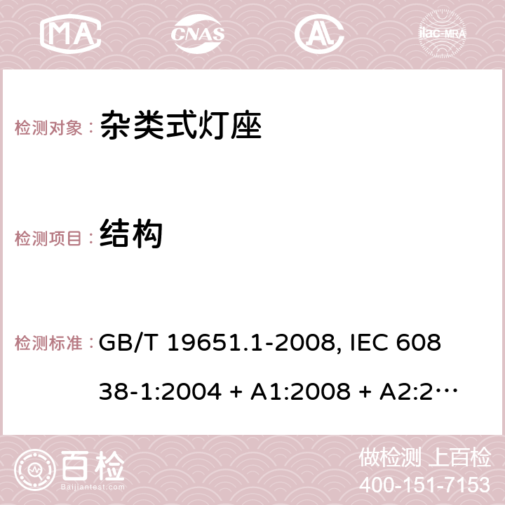 结构 杂类灯座 第1部分:一般要求和试验 GB/T 19651.1-2008, 
IEC 60838-1:2004 + A1:2008 + A2:2011,EN 60838-1:2004 + A1:2008 + A2:2011 10