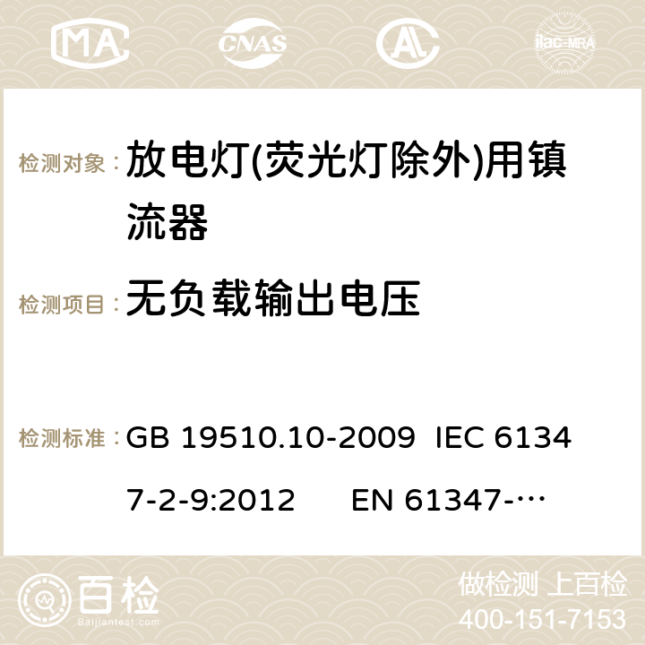 无负载输出电压 灯的控制装置 第10部分：放电灯(荧光灯除外)用镇流器的特殊要求 GB 19510.10-2009 
IEC 61347-2-9:2012 
EN 61347-2-9:2013 22