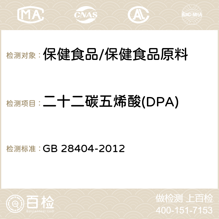 二十二碳五烯酸(DPA) 食品安全国家标准 保健食品中α-亚麻酸、二十碳五烯酸、二十二碳五烯酸和二十二碳六烯酸的测定 GB 28404-2012