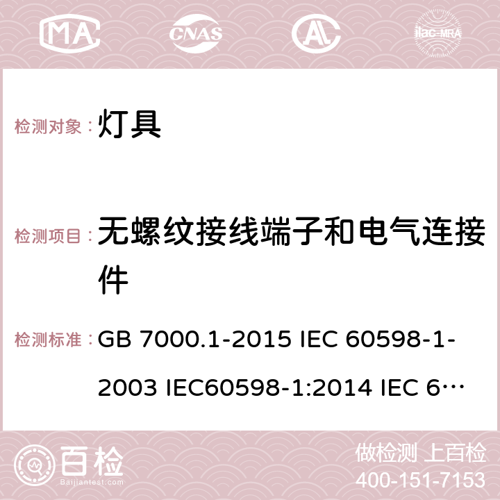 无螺纹接线端子和电气连接件 灯具 第1部分 一般要求与试验 GB 7000.1-2015 IEC 60598-1-2003 IEC60598-1:2014 IEC 60598-1:2014/AMD1:2017 EN 60598-1:2015 IEC60598-1:2008 EN 60598-1:2008+A11：2009 EN 60598-1:2015/A1：2018 15