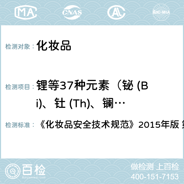 锂等37种元素（铋 (Bi)、钍 (Th)、镧 (La)、铈 (Ce)、镨 (Pr)、钕 (Nd)、镝 (Dy)、铒 (Er)、铕 (Eu)、钆 (Gd)、钬 (Ho)、 镥(Lu)、钐 (Sm)、铽 (Tb)、铥 (Tm)、钇 (Y)和镱 (Yb)） 锂等37种元素 《化妆品安全技术规范》2015年版 第四章 1.6