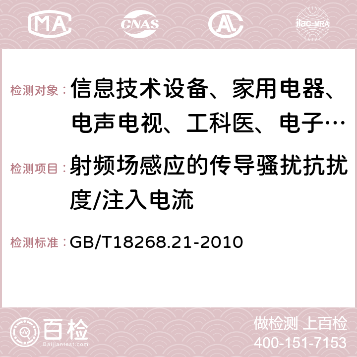 射频场感应的传导骚扰抗扰度/注入电流 测量、控制和实验室用的电设备电磁兼容性要求 第21部分:特殊要求 无电磁兼容防护场合用敏感性试验和测试设备的试验配置、工作条件和性能判据 GB/T18268.21-2010