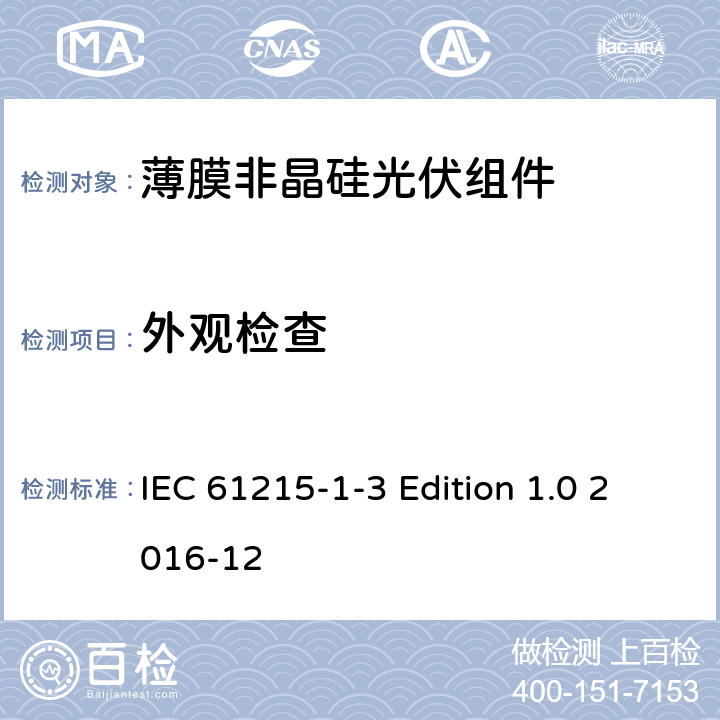 外观检查 IEC 61215-1-3 《地面用光伏组件—设计鉴定和定型—第1-3 部分：非晶硅薄膜光伏组件的特殊试验要求》  Edition 1.0 2016-12 11.1