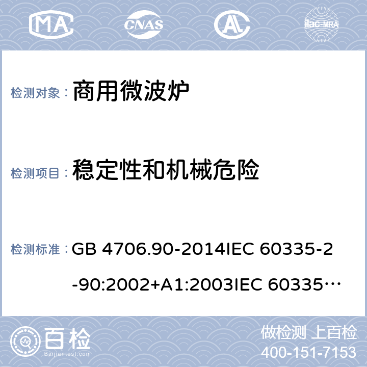 稳定性和机械危险 家用和类似用途电器的安全第2部分：商用微波炉的特殊要求 GB 4706.90-2014
IEC 60335-2-90:2002+A1:2003
IEC 60335-2-90:2006
IEC 60335-2-90:2015
IEC 60335-2-90:2006/AMD1:2010
IEC 60335-2-90:2006/AMD2:2014
IEC 60335-2-90:2002
EN 60335-2-90:2006 20