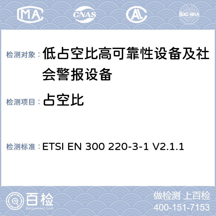 占空比 短程设备（SRD）运行在25 MHz至1 000 MHz的频率范围内;第3-1部分：涵盖第2014/53/EU号指令第3.2条基本要求的协调标准；低占空比高可靠性设备、社会警报设备运行在指定频率内（869.200MHz到869.250MHz） ETSI EN 300 220-3-1 V2.1.1 4.2.4