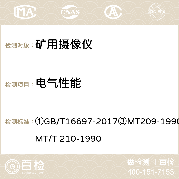 电气性能 ①电视和声音信号的电缆分配系统②单传感器应用电视摄像机通用技术要求及测量方法③煤矿通信、检测、控制用电工电子产品通用技术要求④煤矿通信、检测、控制用电工电子产品基本试验方法 ①GB/T16697-2017③MT209-1990④MT/T 210-1990 ②4.1.1（2、5、6），①4，③5/④6