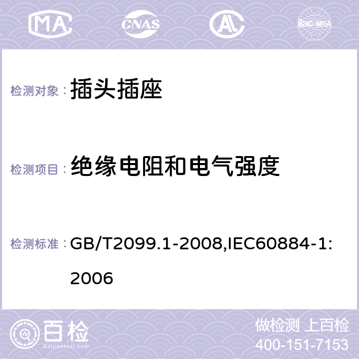 绝缘电阻和电气强度 家用和类似用途插头插座第1部分:通用要求 GB/T2099.1-2008,IEC60884-1:2006 17