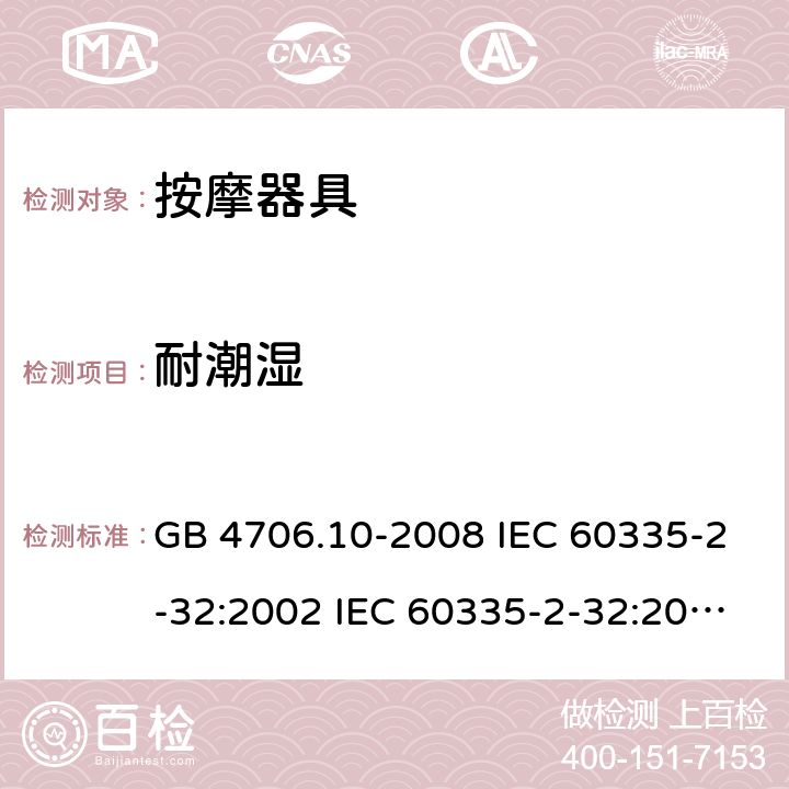 耐潮濕 家用和類似用途電器的安全 按摩器具的特殊要求 GB 4706.10-2008 IEC 60335-2-32:2002 IEC 60335-2-32:2002/AMD1:2008 IEC 60335-2-32:2002/AMD2:2013 EN 60335-2-32-2003 15