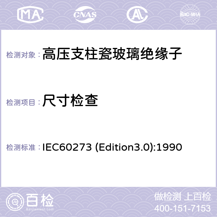 尺寸检查 IEC60273 (Edition3.0):1990 标称电压高于1000V系统用户内和户外支柱绝缘子的尺寸与特性 IEC60273 (Edition3.0):1990 5