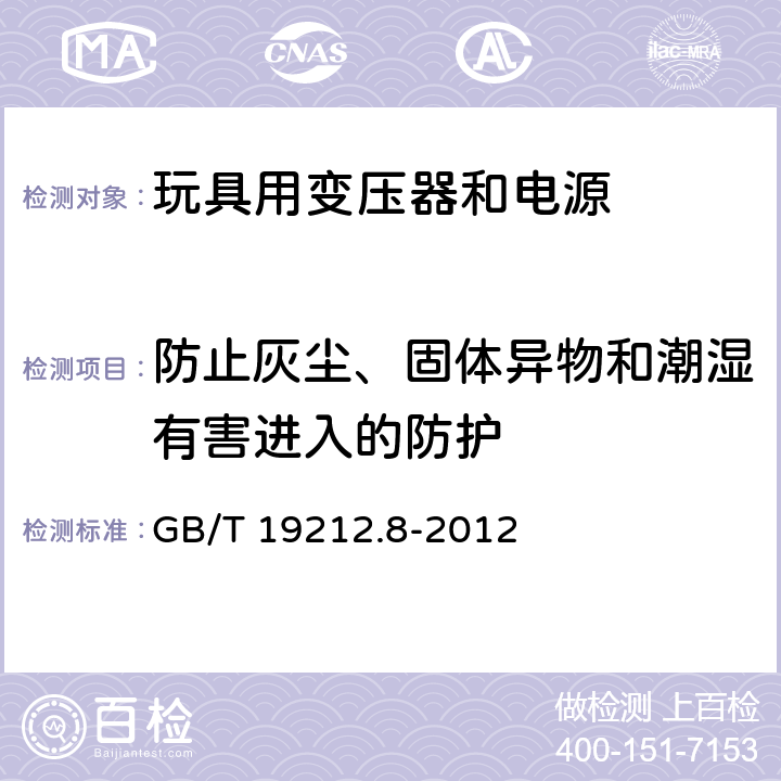 防止灰尘、固体异物和潮湿有害进入的防护 电力变压器、电源、电抗器和类似产品的安全 第8部分:玩具用变压器和电源的特殊要求和试验 GB/T 19212.8-2012 Cl.17