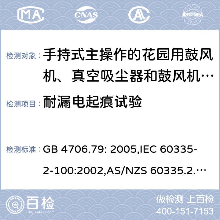 耐漏电起痕试验 家用和类似用途电器的安全 第2-100部分:手持式主操作的花园用鼓风机、真空吸尘器和鼓风机真空吸尘器的特殊要求 GB 4706.79: 2005,IEC 60335-2-100:2002,AS/NZS 60335.2.100:2003,EN 50636-2-100:2014 附录N