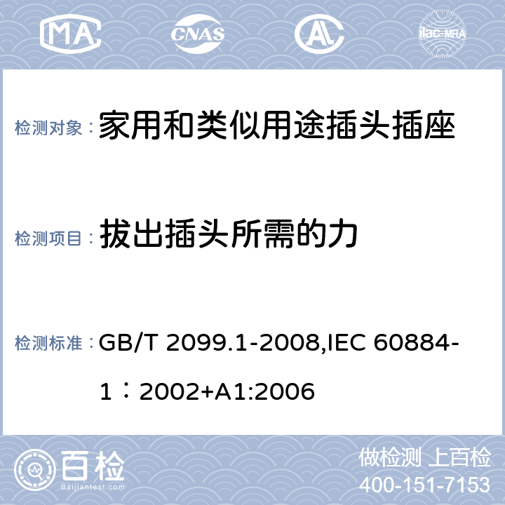 拔出插头所需的力 家用和类似用途插头插座 第一部分：通用要求 GB/T 2099.1-2008,IEC 60884-1：2002+A1:2006 22