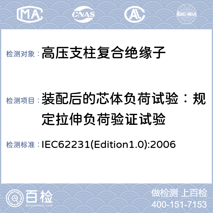 装配后的芯体负荷试验：规定拉伸负荷验证试验 IEC62231(Edition1.0):2006 交流电压高于1000V至245kV变电站用电站支柱复合绝缘子 定义、试验方法及接收准则 IEC62231(Edition1.0):2006 8.3.3