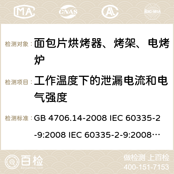 工作温度下的泄漏电流和电气强度 家用和类似用途电器的安全 面包片烘烤器、烤架、电烤炉及类似用途器具的特殊要求 GB 4706.14-2008 IEC 60335-2-9:2008 IEC 60335-2-9:2008/AMD1:2012 IEC 60335-2-9:2008/AMD2:2016 IEC 60335-2-9:2002 IEC 60335-2-9:2002/AMD1:2004 IEC 60335-2-9:2002/AMD2:2006 EN 60335-2-9:2003 13
