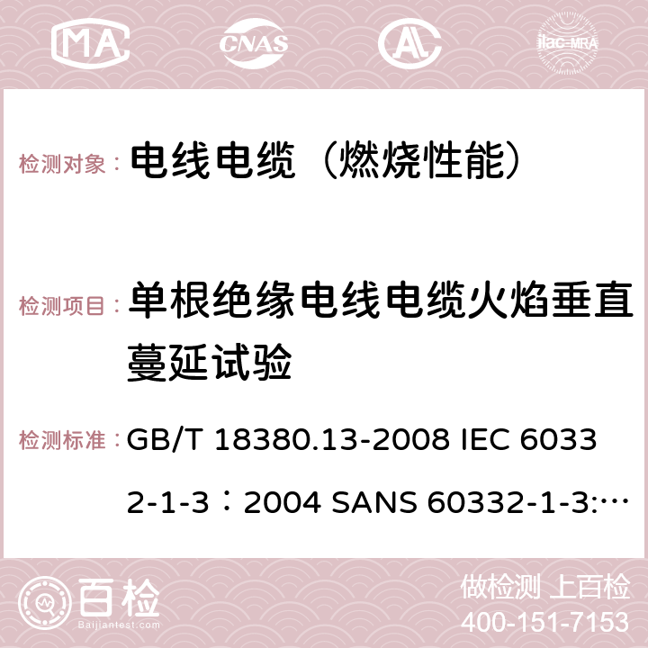 单根绝缘电线电缆火焰垂直蔓延试验 电缆和光缆在火焰条件下的燃烧试验 第13部分：单根绝缘电线电缆火焰垂直蔓延试验 测定燃烧的滴落(物)/微粒的试验方法 GB/T 18380.13-2008 IEC 60332-1-3：2004 SANS 60332-1-3:2005 IEC 60332-1-3:2015 EN 60332-1-3:2004+A1:2015 AS/NZS IEC 60332.1.3:2017