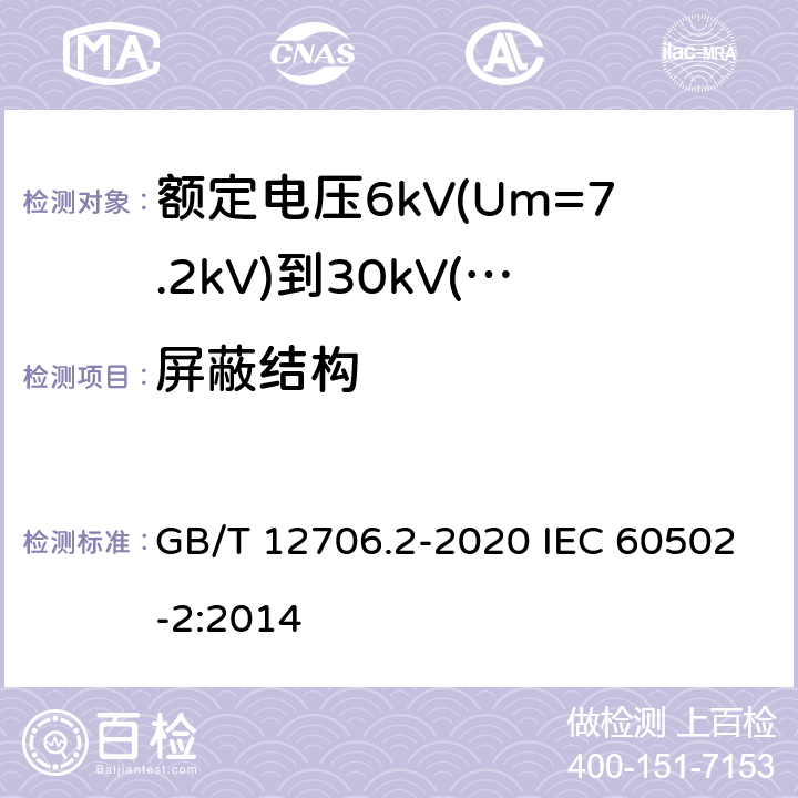 屏蔽结构 额定电压1kV(Um=1.2kV)到35kV(Um=40.5kV)挤包绝缘电力电缆及附件 第2部分：额定电压6kV(Um=7.2kV)到30kV(Um=36kV)电缆 GB/T 12706.2-2020 IEC 60502-2:2014 10.1