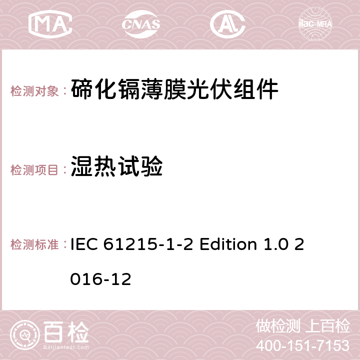 湿热试验 《地面用光伏组件—设计鉴定和定型—第1-2 部分：碲化镉薄膜光伏组件的特殊试验要求》 IEC 61215-1-2 Edition 1.0 2016-12 11.13