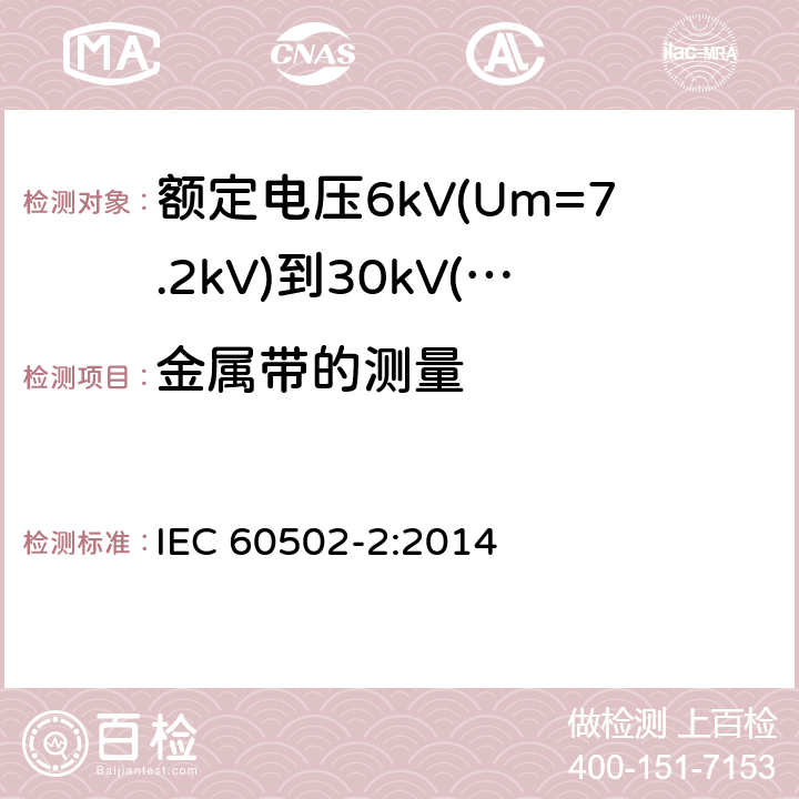 金属带的测量 额定电压1kV(Um=1.2kV)到30kV(Um=36kV)挤包绝缘电力电缆及附件 第2部分：额定电压6kV(Um=7.2kV)到30kV(Um=36kV)电缆 IEC 60502-2:2014 17.7.2