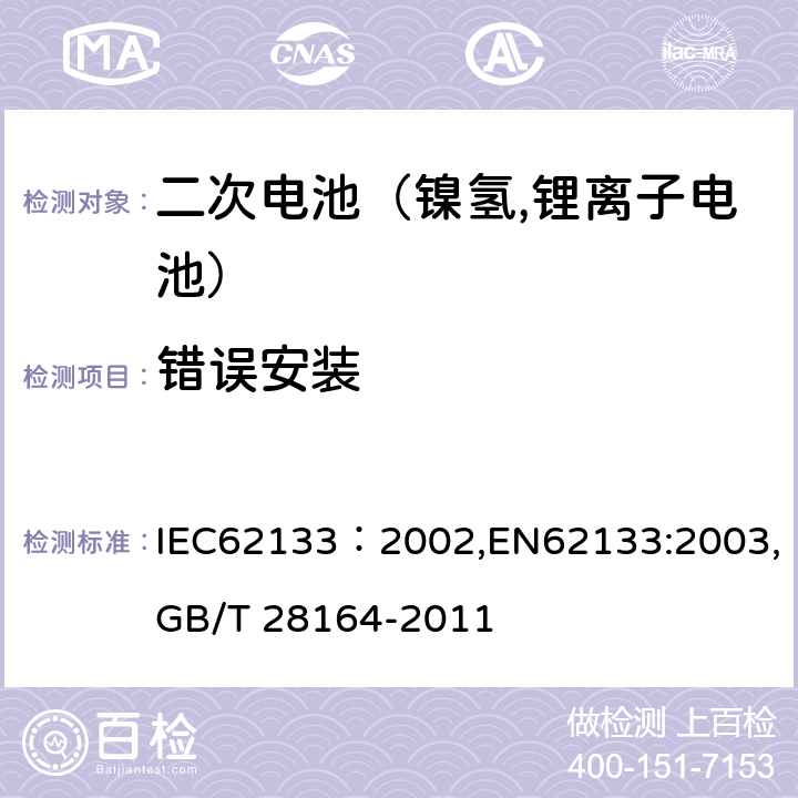 错误安装 便携式和便携式装置用密封含碱性电解液二次电池的安全要求 IEC62133：2002,EN62133:2003,GB/T 28164-2011 4.3.1