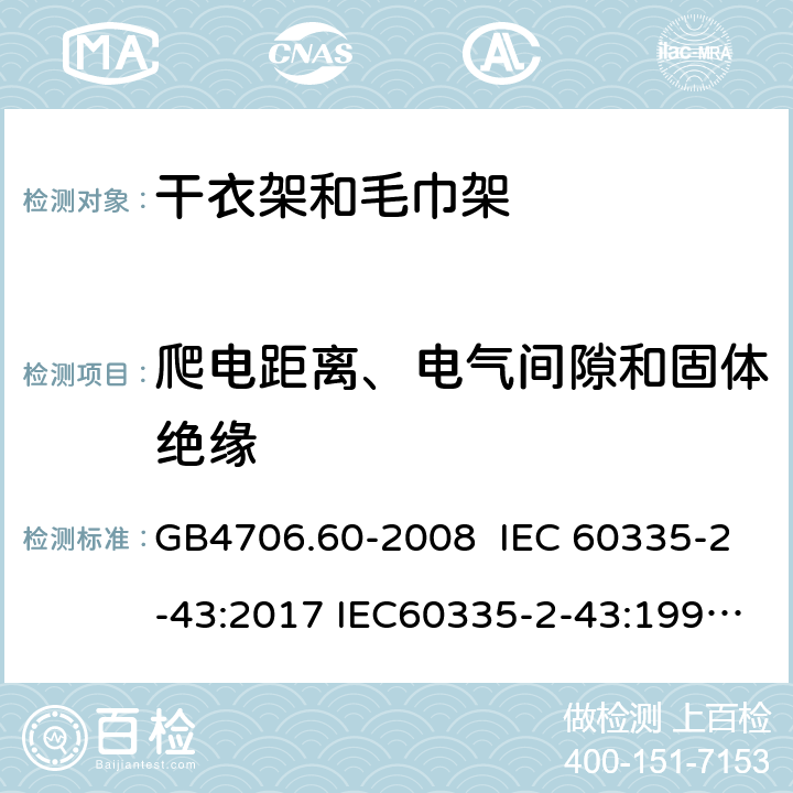 爬电距离、电气间隙和固体绝缘 家用和类似用途电器的安全 干衣架和毛巾架的特殊要求 GB4706.60-2008 IEC 60335-2-43:2017 IEC60335-2-43:1995 IEC 60335-2-43:2002 IEC 60335-2-43:2002/AMD1:2005 IEC 60335-2-43:2002/AMD2:2008 29